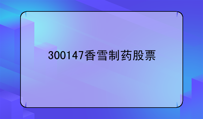 300147香雪制药股票