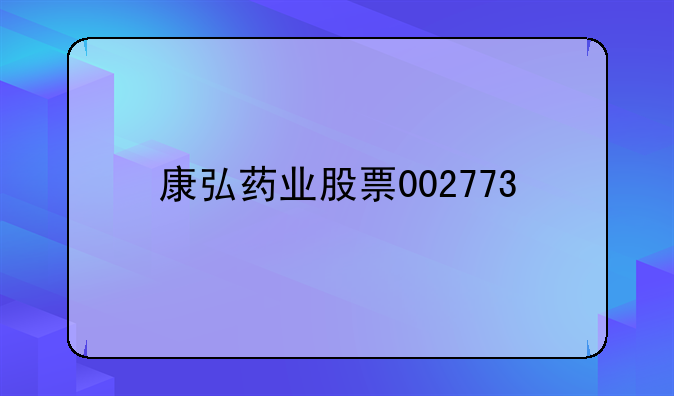 康弘药业股票002773