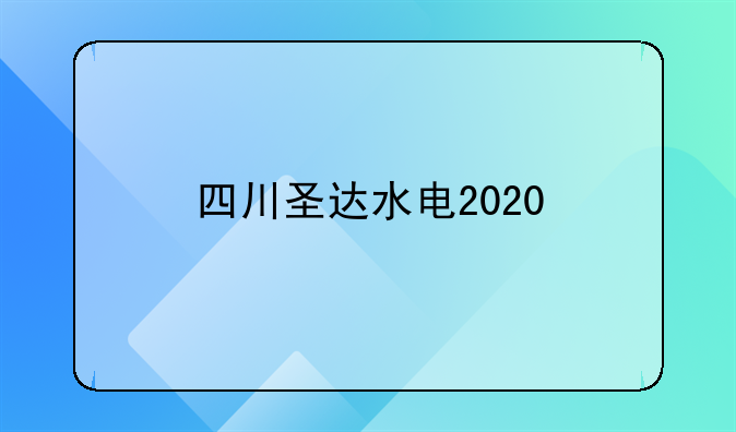 四川圣达水电2020
