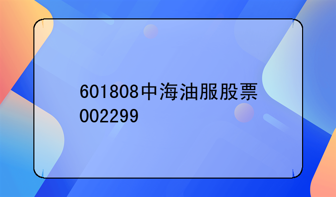 601808中海油服股票002299