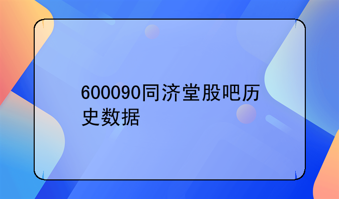 600090同济堂股吧历史数据