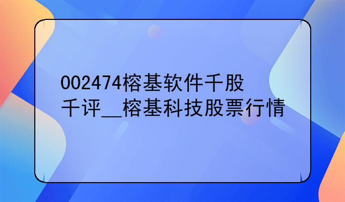 002474榕基软件千股千评__榕基科技股票行情