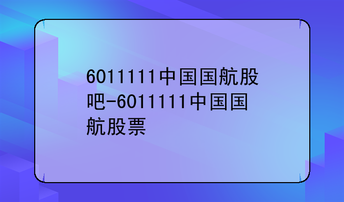 6011111中国国航股吧-6011111中国国航股票