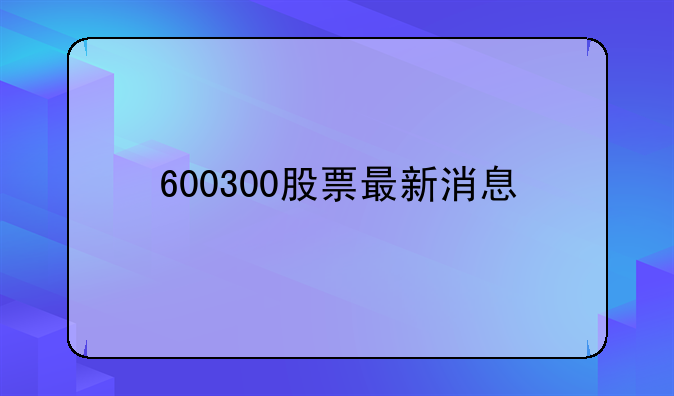 600300股票最新消息
