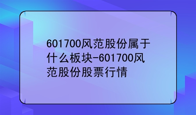 601700风范股份属于什么板块-601700风范股份股票行情