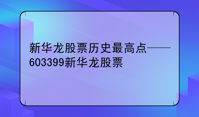 新华龙股票历史最高点——603399新华龙股票