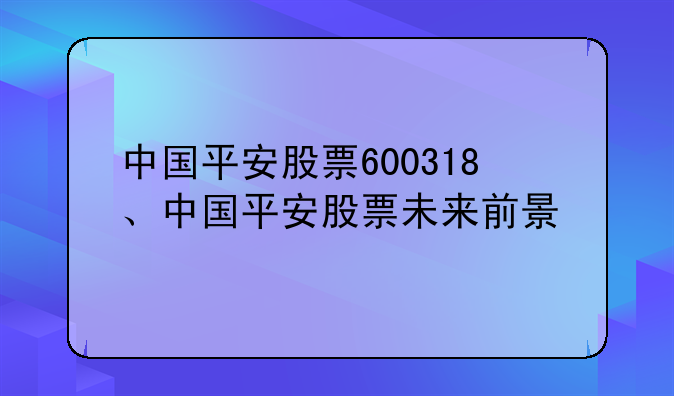 中国平安股票600318、中国平安股票未来前景