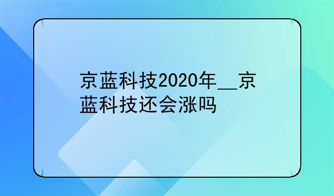 京蓝科技2020年__京蓝科技还会涨吗
