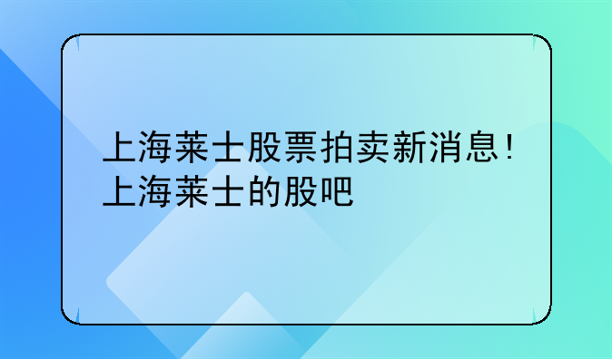 上海莱士股票拍卖新消息!上海莱士的股吧