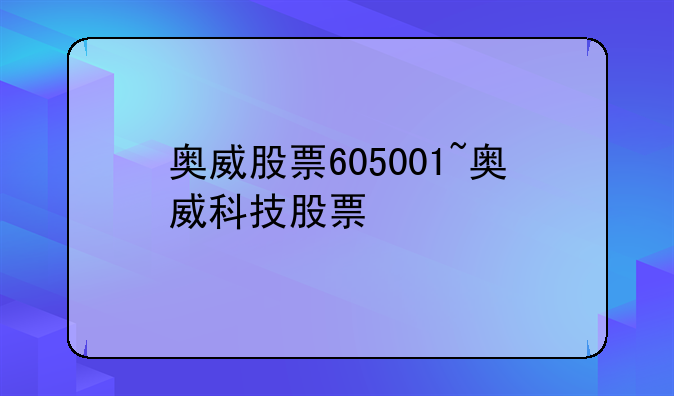 奥威股票605001~奥威科技股票