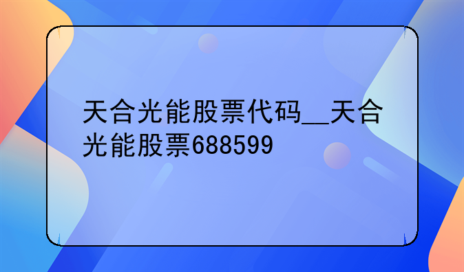 天合光能股票代码__天合光能股票688599