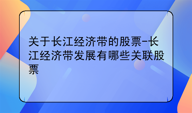 关于长江经济带的股票-长江经济带发展有哪些关联股票