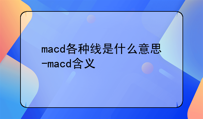macd各种线是什么意思-macd含义